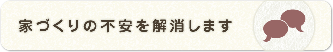 家づくりの不安を解消します