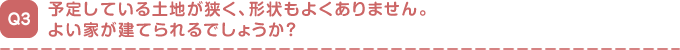 予定している土地が狭く、形状もよくありません。
よい家が建てられるでしょうか？