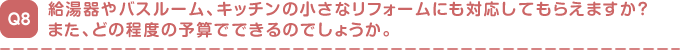 給湯器やバスルーム、キッチンの小さなリフォームにも対応してもらえますか?
また、どの程度の予算でできるのでしょうか。