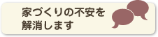 家づくりの不安を解消します