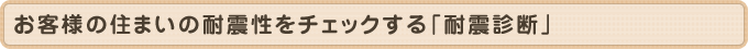 お客様の住まいの耐震性をチェックする「耐震診断」