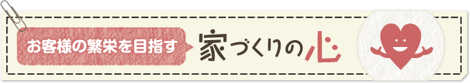 お客様の繁栄を目指す家づくりの心