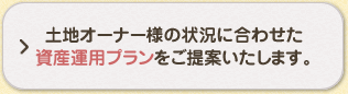 土地オーナー様の状況に合わせた資産運用プランをご提案いたします。