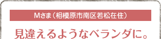 Mさま（相模原市南区若松在住）
見違えるようなベランダに。