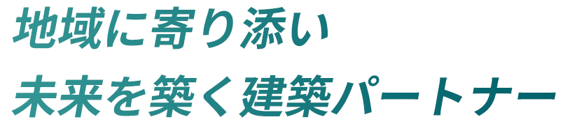 地域に寄り添い、未来を築く建築パートナー